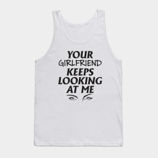 Your girlfriend keeps looking at me - A cheeky quote design to tease people around you! Available in T shirts, stickers, stationary and more! Tank Top